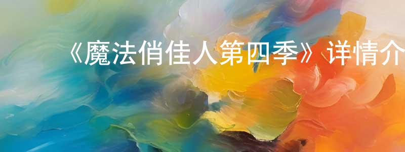 陈见和发布《魔法俏佳人第四季》详情介绍_魔法俏佳人第四季已完结在线观看_魔法俏佳人第四季迅雷下载_欧美动漫